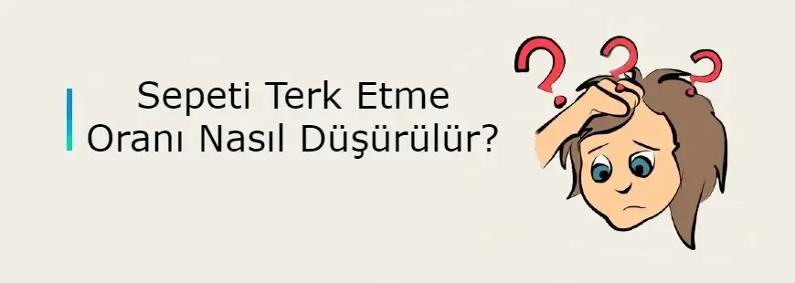 Sepeti terk etme oranını düşürme